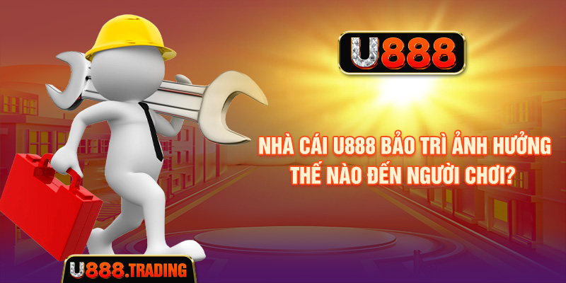 Nhà cái U888 bảo trì ảnh hưởng thế nào đến người chơi?